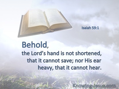 Behold, the Lord’s hand is not shortened, that it cannot save; nor His ear heavy, that it cannot hear.